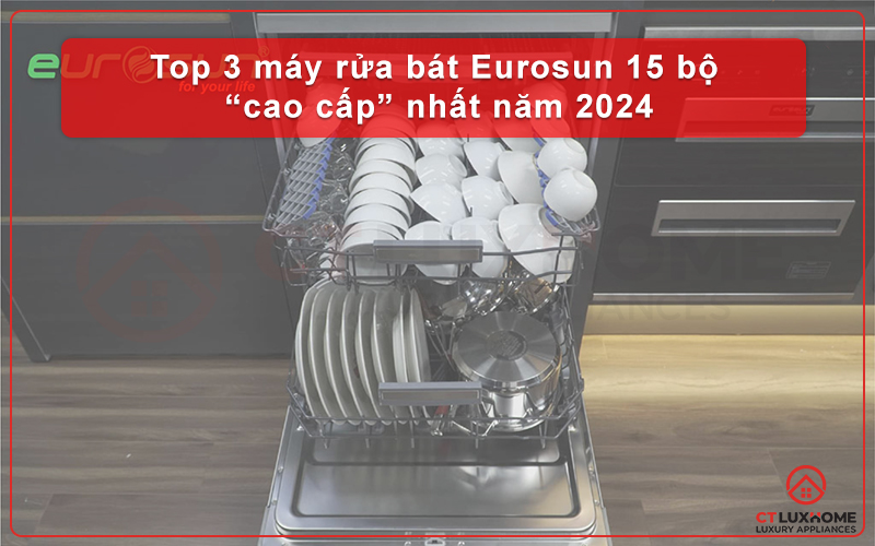 TOP 3 MÁY RỬA BÁT EUROSUN 15 BỘ “CAO CẤP” NHẤT NĂM 2025